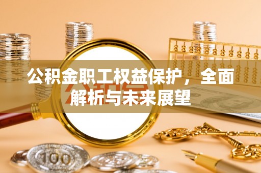 阿鲁科尔沁旗公积金职工权益保护，全面解析与未来展望