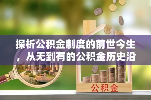 阿鲁科尔沁旗探析公积金制度的前世今生，从无到有的公积金历史沿革解析
