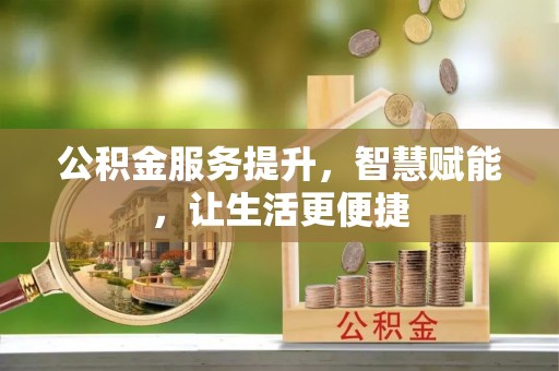阿鲁科尔沁旗公积金服务提升，智慧赋能，让生活更便捷