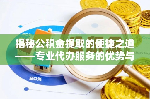 阿鲁科尔沁旗揭秘公积金提取的便捷之道——专业代办服务的优势与选择