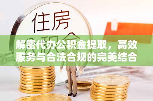 阿鲁科尔沁旗解密代办公积金提取，高效服务与合法合规的完美结合