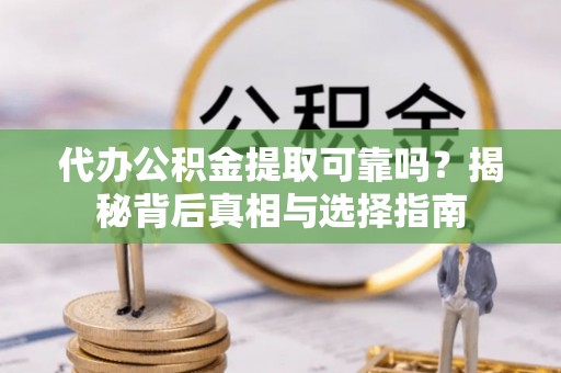 阿鲁科尔沁旗代办公积金提取可靠吗？揭秘背后真相与选择指南