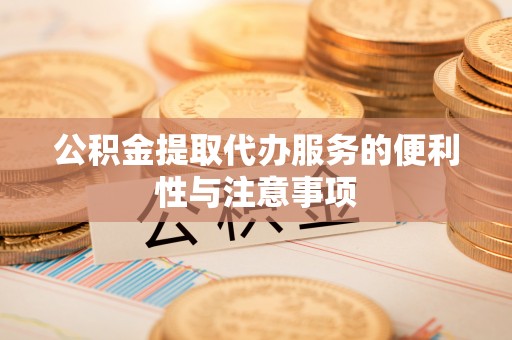 阿鲁科尔沁旗公积金提取代办服务的便利性与注意事项