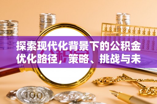 阿鲁科尔沁旗探索现代化背景下的公积金优化路径，策略、挑战与未来展望