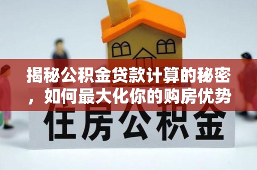 阿鲁科尔沁旗揭秘公积金贷款计算的秘密，如何最大化你的购房优势