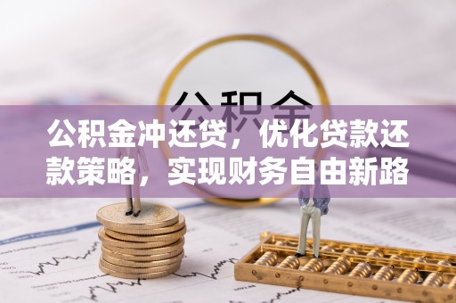 阿鲁科尔沁旗公积金冲还贷，优化贷款还款策略，实现财务自由新路径