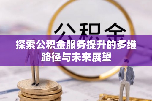 阿鲁科尔沁旗探索公积金服务提升的多维路径与未来展望