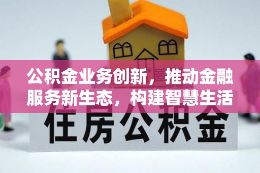 阿鲁科尔沁旗公积金业务创新，推动金融服务新生态，构建智慧生活新未来