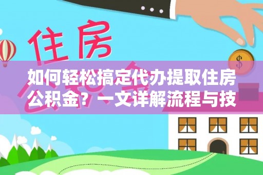 阿鲁科尔沁旗如何轻松搞定代办提取住房公积金？一文详解流程与技巧