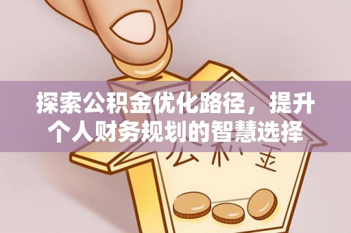 阿鲁科尔沁旗探索公积金优化路径，提升个人财务规划的智慧选择