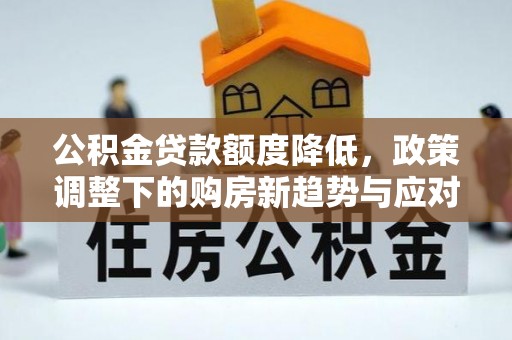 阿鲁科尔沁旗公积金贷款额度降低，政策调整下的购房新趋势与应对策略