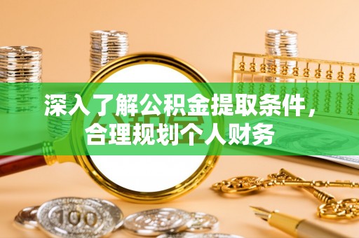 阿鲁科尔沁旗深入了解公积金提取条件，合理规划个人财务
