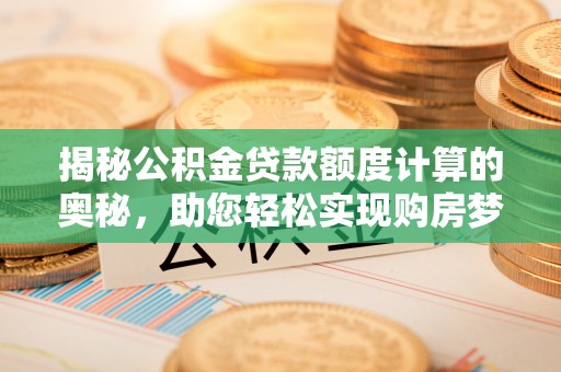阿鲁科尔沁旗揭秘公积金贷款额度计算的奥秘，助您轻松实现购房梦想