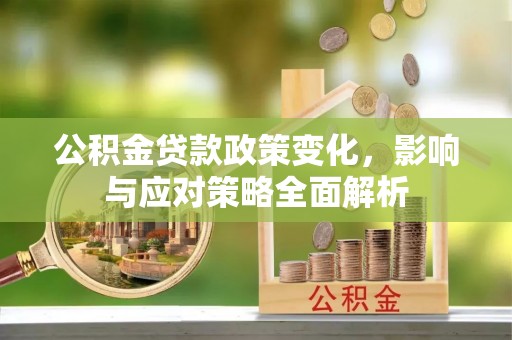 阿鲁科尔沁旗公积金贷款政策变化，影响与应对策略全面解析