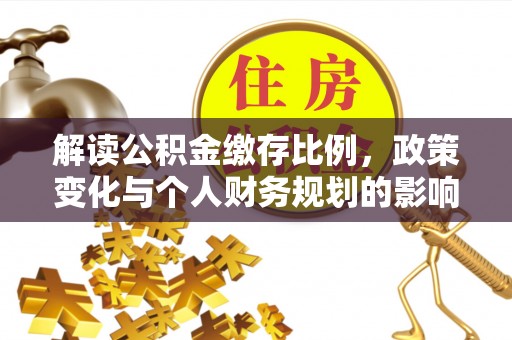 阿鲁科尔沁旗解读公积金缴存比例，政策变化与个人财务规划的影响