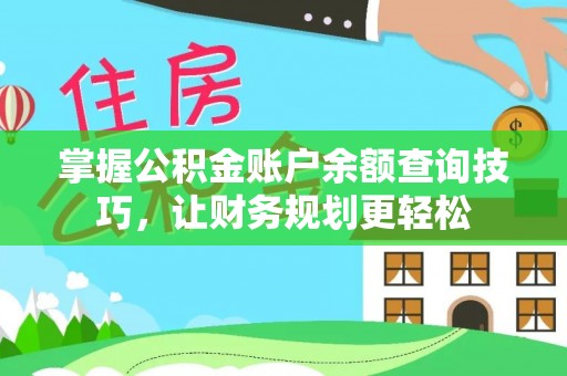阿鲁科尔沁旗掌握公积金账户余额查询技巧，让财务规划更轻松