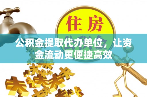 阿鲁科尔沁旗公积金提取代办单位，让资金流动更便捷高效