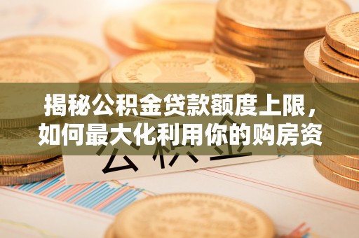 阿鲁科尔沁旗揭秘公积金贷款额度上限，如何最大化利用你的购房资金？