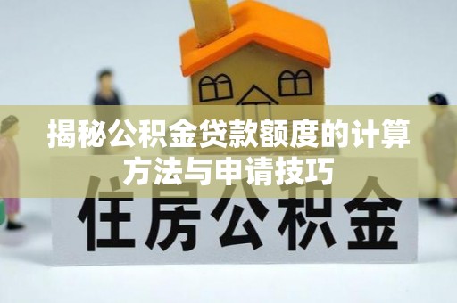 阿鲁科尔沁旗揭秘公积金贷款额度的计算方法与申请技巧