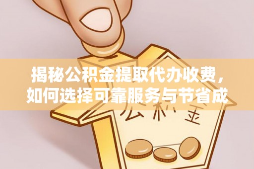 阿鲁科尔沁旗揭秘公积金提取代办收费，如何选择可靠服务与节省成本？