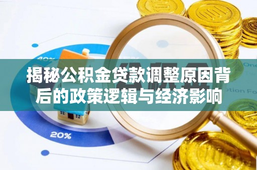 阿鲁科尔沁旗揭秘公积金贷款调整原因背后的政策逻辑与经济影响