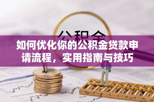 阿鲁科尔沁旗如何优化你的公积金贷款申请流程，实用指南与技巧