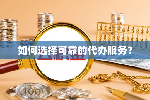 阿鲁科尔沁旗如何选择可靠的代办服务？