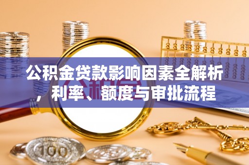 阿鲁科尔沁旗公积金贷款影响因素全解析，利率、额度与审批流程