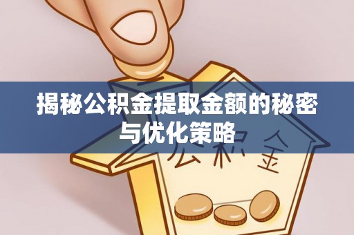 阿鲁科尔沁旗揭秘公积金提取金额的秘密与优化策略