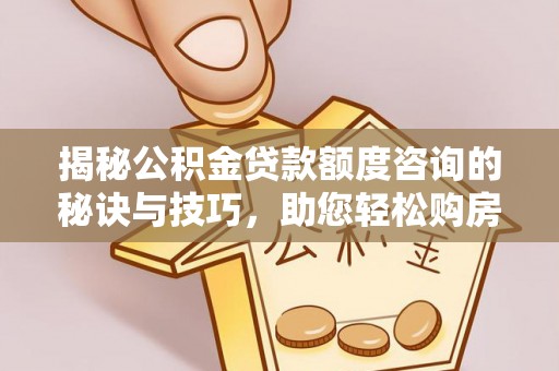阿鲁科尔沁旗揭秘公积金贷款额度咨询的秘诀与技巧，助您轻松购房！