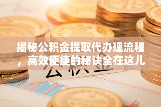阿鲁科尔沁旗揭秘公积金提取代办理流程，高效便捷的秘诀全在这儿