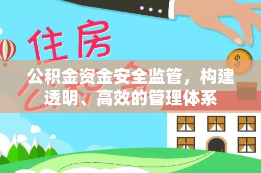 阿鲁科尔沁旗公积金资金安全监管，构建透明、高效的管理体系