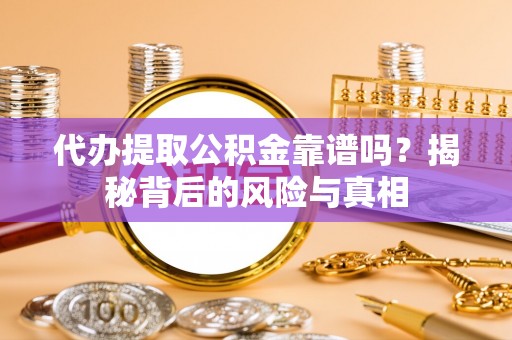 阿鲁科尔沁旗代办提取公积金靠谱吗？揭秘背后的风险与真相