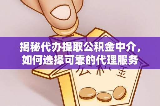阿鲁科尔沁旗揭秘代办提取公积金中介，如何选择可靠的代理服务
