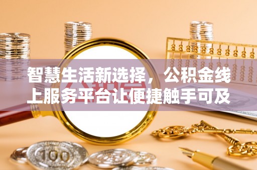 阿鲁科尔沁旗智慧生活新选择，公积金线上服务平台让便捷触手可及