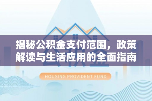 阿鲁科尔沁旗揭秘公积金支付范围，政策解读与生活应用的全面指南