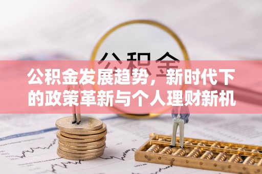 阿鲁科尔沁旗公积金发展趋势，新时代下的政策革新与个人理财新机遇