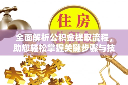 阿鲁科尔沁旗全面解析公积金提取流程，助您轻松掌握关键步骤与技巧