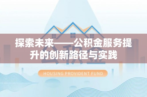 阿鲁科尔沁旗探索未来——公积金服务提升的创新路径与实践