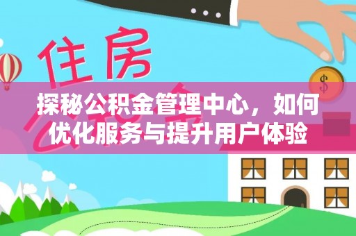 阿鲁科尔沁旗探秘公积金管理中心，如何优化服务与提升用户体验
