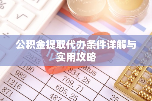 阿鲁科尔沁旗公积金提取代办条件详解与实用攻略