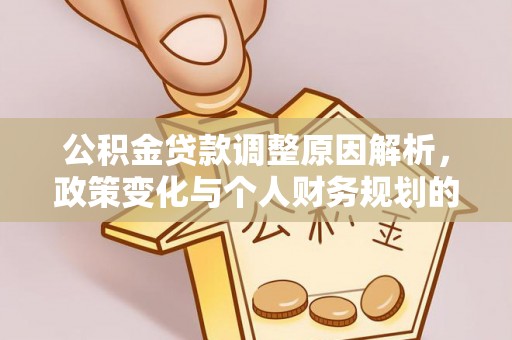 阿鲁科尔沁旗公积金贷款调整原因解析，政策变化与个人财务规划的影响