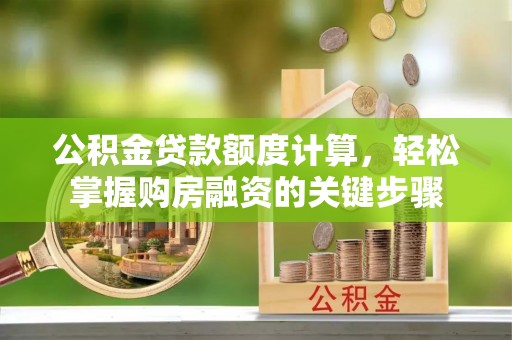 阿鲁科尔沁旗公积金贷款额度计算，轻松掌握购房融资的关键步骤