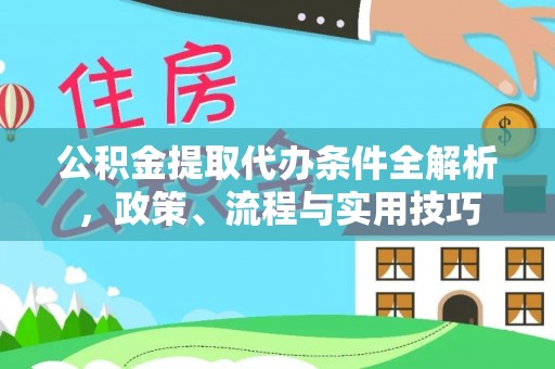 阿鲁科尔沁旗公积金提取代办条件全解析，政策、流程与实用技巧
