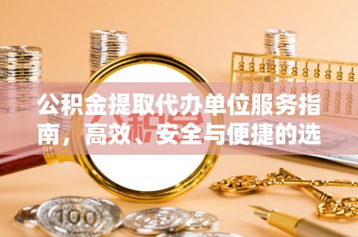阿鲁科尔沁旗公积金提取代办单位服务指南，高效、安全与便捷的选择