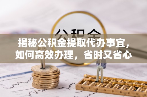 阿鲁科尔沁旗揭秘公积金提取代办事宜，如何高效办理，省时又省心？