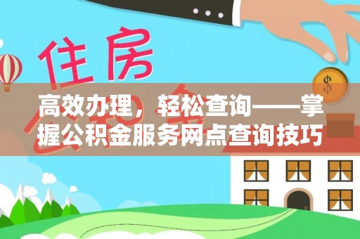 阿鲁科尔沁旗高效办理，轻松查询——掌握公积金服务网点查询技巧