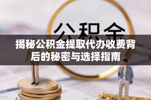 阿鲁科尔沁旗揭秘公积金提取代办收费背后的秘密与选择指南