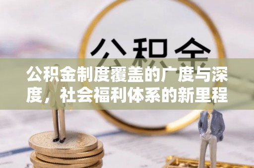 阿鲁科尔沁旗公积金制度覆盖的广度与深度，社会福利体系的新里程碑