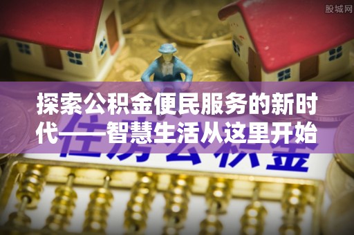 阿鲁科尔沁旗探索公积金便民服务的新时代——智慧生活从这里开始